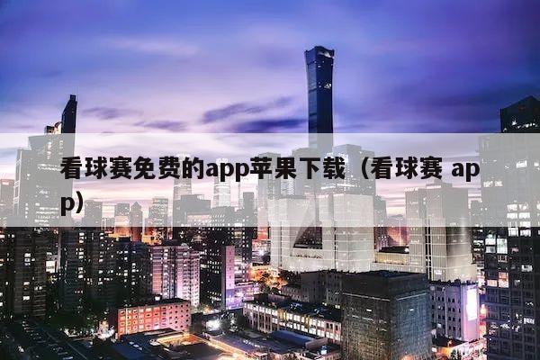 看球赛免费的app苹果下载（看球赛 app）