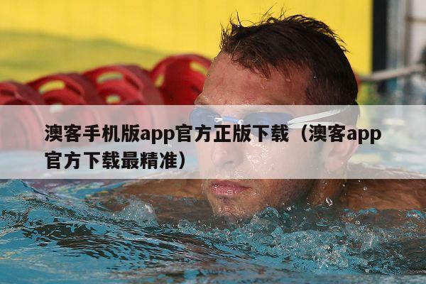 澳客手机版app官方正版下载（澳客app官方下载最精准）