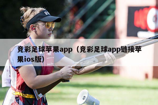 竞彩足球苹果app（竞彩足球app链接苹果ios版）