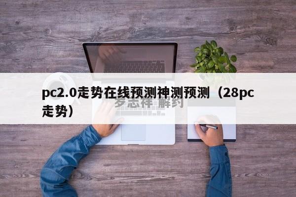 pc2.0走势在线预测神测预测（28pc走势）