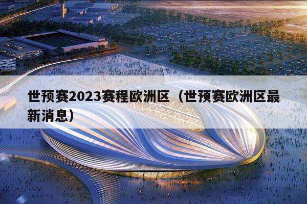 世预赛2023赛程欧洲区（世预赛欧洲区最新消息）