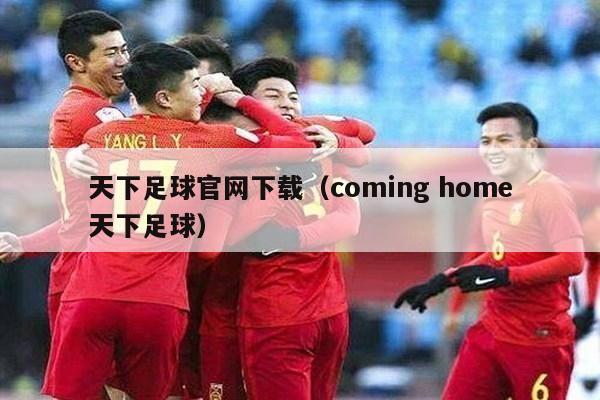 天下足球官网下载（coming home天下足球）