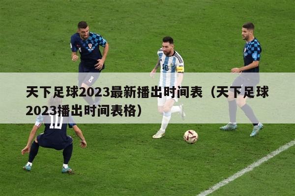 天下足球2023最新播出时间表（天下足球2023播出时间表格）