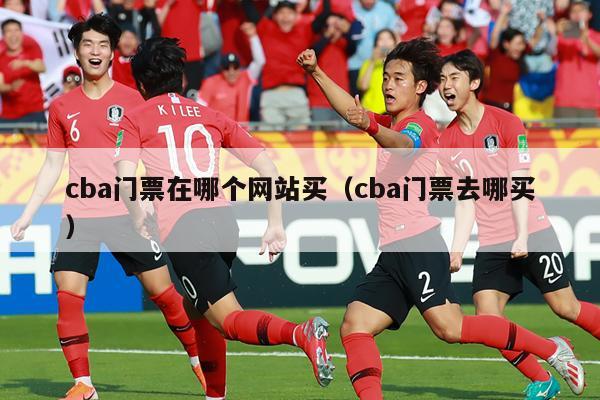 cba门票在哪个网站买（cba门票去哪买）