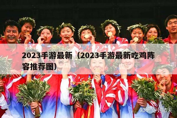 2023手游最新（2023手游最新吃鸡阵容推荐图）