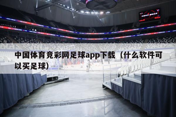 中国体育竞彩网足球app下载（什么软件可以买足球）