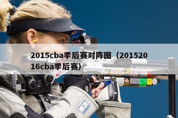 2015cba季后赛对阵图（20152016cba季后赛）