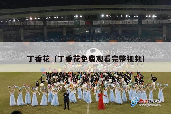 丁香花（丁香花免费观看完整视频）