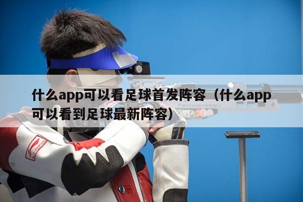 什么app可以看足球首发阵容（什么app可以看到足球最新阵容）