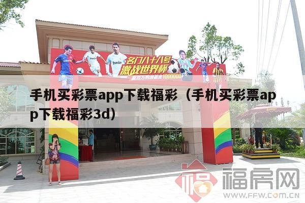 手机买彩票app下载福彩（手机买彩票app下载福彩3d）