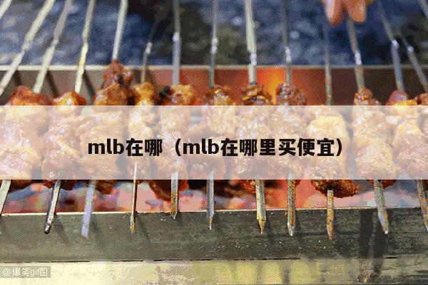 mlb在哪（mlb在哪里买便宜）