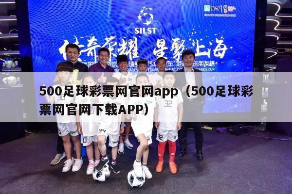 500足球彩票网官网app（500足球彩票网官网下载APP）