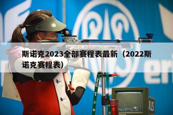 斯诺克2023全部赛程表最新（2022斯诺克赛程表）