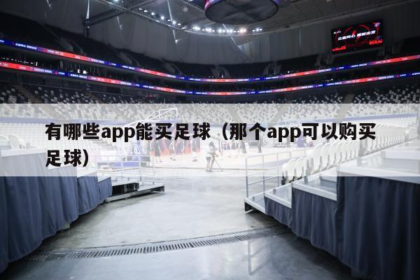 有哪些app能买足球（那个app可以购买足球）