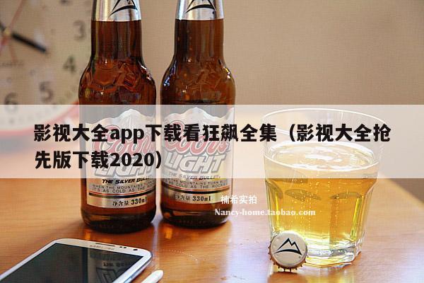 影视大全app下载看狂飙全集（影视大全抢先版下载2020）