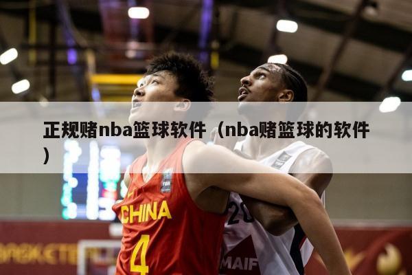 正规赌nba篮球软件（nba赌篮球的软件）