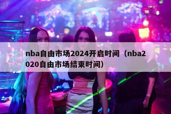 nba自由市场2024开启时间（nba2020自由市场结束时间）