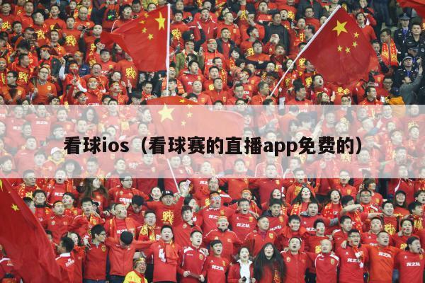 看球ios（看球赛的直播app免费的）