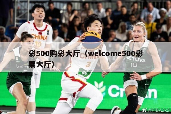 彩500购彩大厅（welcome500彩票大厅）