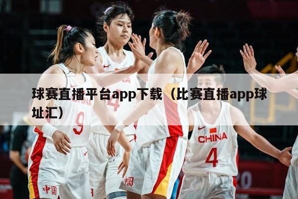 球赛直播平台app下载（比赛直播app球址汇）