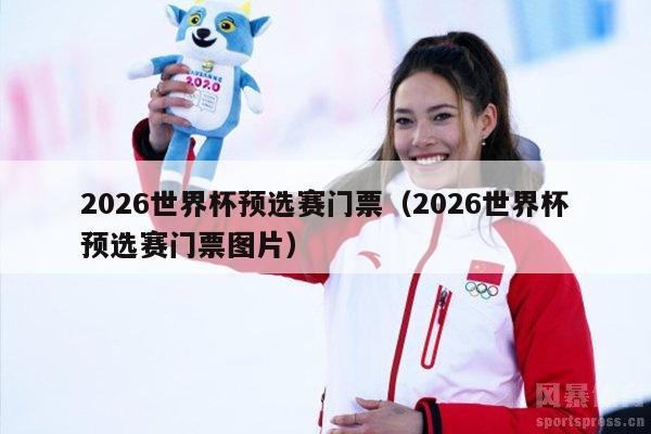 2026世界杯预选赛门票（2026世界杯预选赛门票图片）