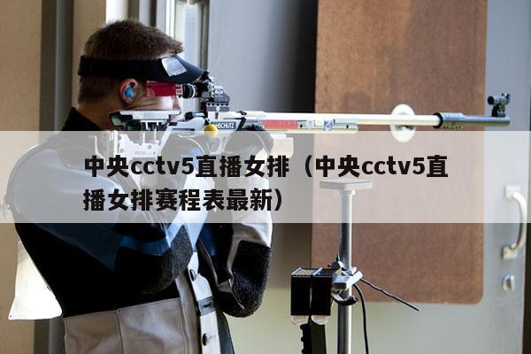 中央cctv5直播女排（中央cctv5直播女排赛程表最新）