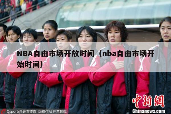 NBA自由市场开放时间（nba自由市场开始时间）