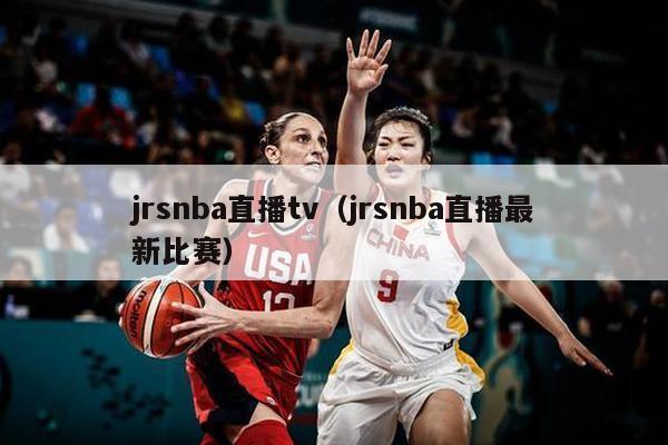 jrsnba直播tv（jrsnba直播最新比赛）