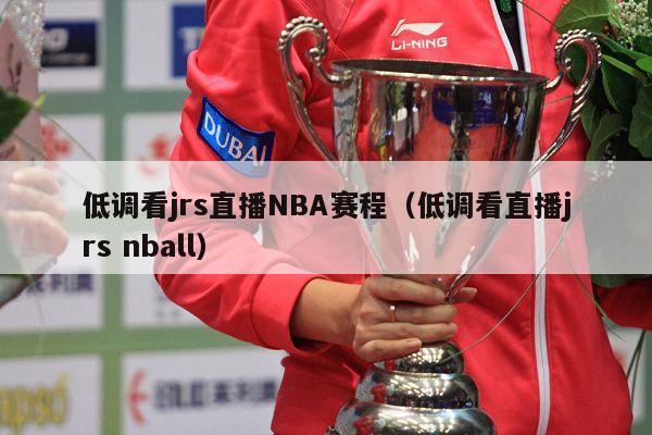 低调看jrs直播NBA赛程（低调看直播jrs nball）