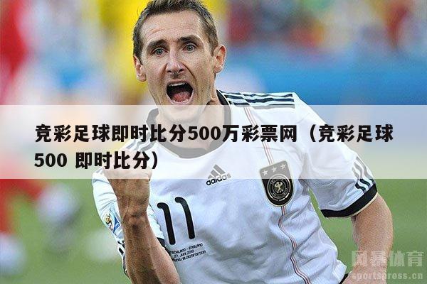 竞彩足球即时比分500万彩票网（竞彩足球500 即时比分）