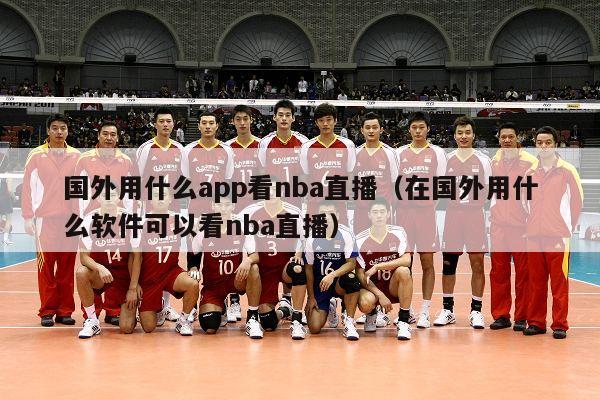 国外用什么app看nba直播（在国外用什么软件可以看nba直播）