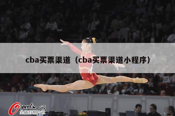 cba买票渠道（cba买票渠道小程序）