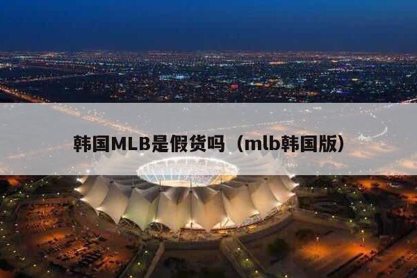 韩国MLB是假货吗（mlb韩国版）