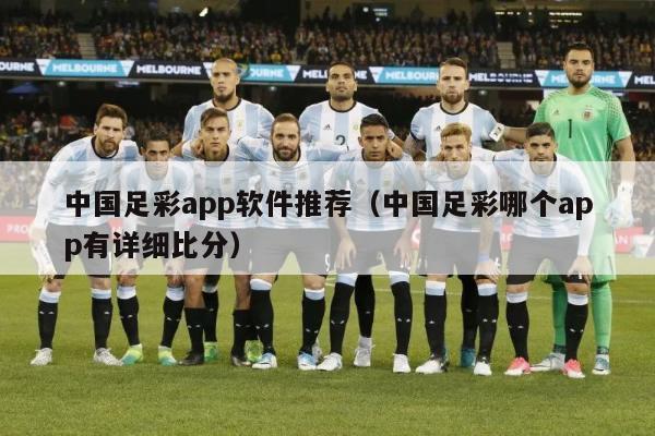 中国足彩app软件推荐（中国足彩哪个app有详细比分）