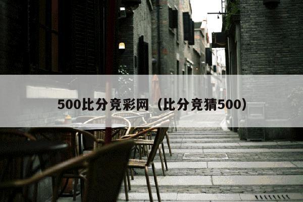 500比分竞彩网（比分竞猜500）