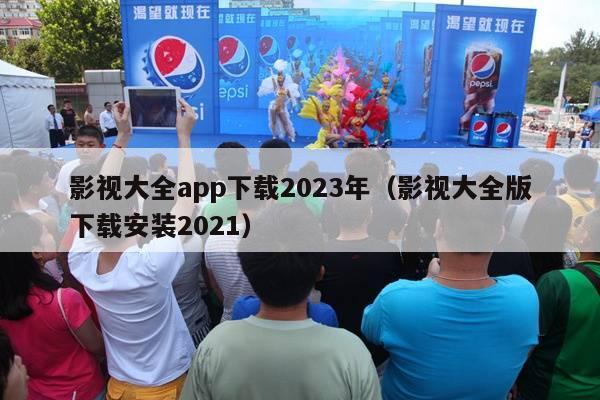 影视大全app下载2023年（影视大全版下载安装2021）