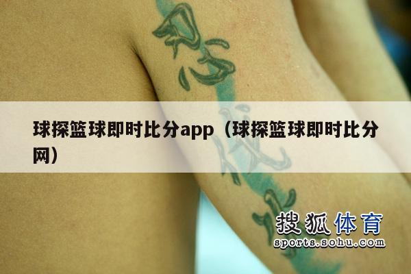 球探篮球即时比分app（球探篮球即时比分网）