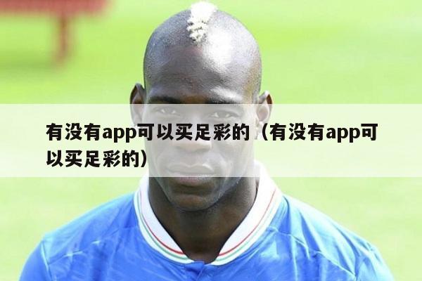 有没有app可以买足彩的（有没有app可以买足彩的）