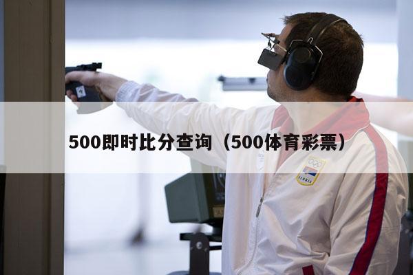 500即时比分查询（500体育彩票）