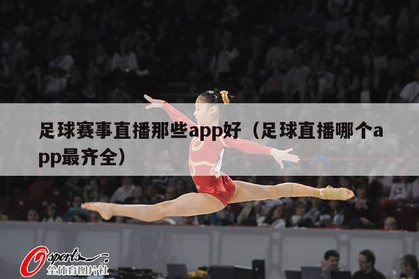 足球赛事直播那些app好（足球直播哪个app最齐全）