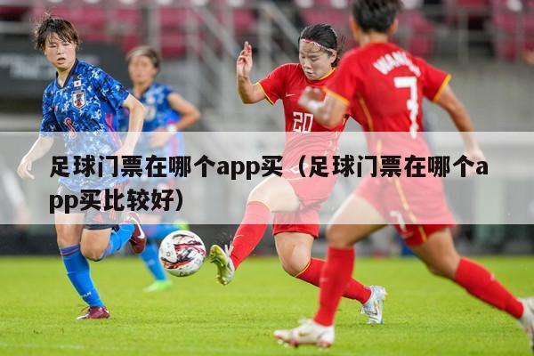 足球门票在哪个app买（足球门票在哪个app买比较好）