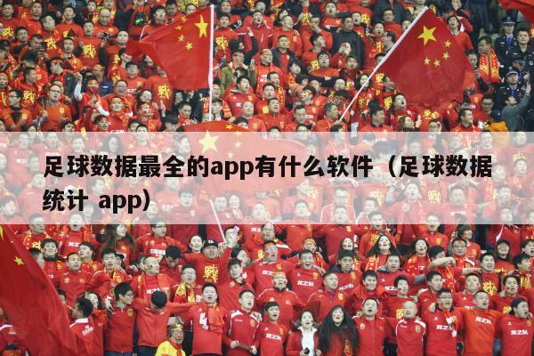 足球数据最全的app有什么软件（足球数据统计 app）