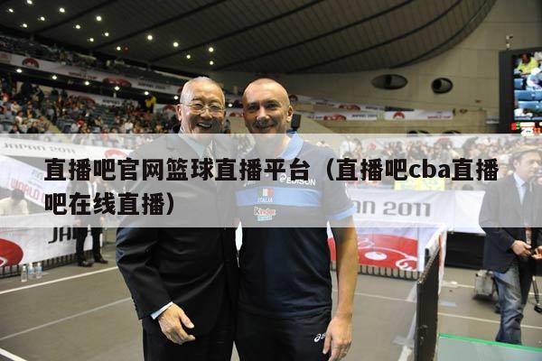 直播吧官网篮球直播平台（直播吧cba直播吧在线直播）