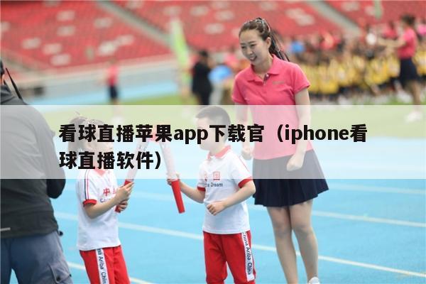 看球直播苹果app下载官（iphone看球直播软件）