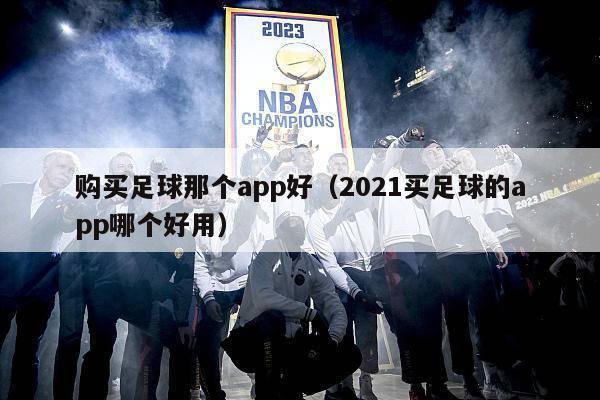 购买足球那个app好（2021买足球的app哪个好用）