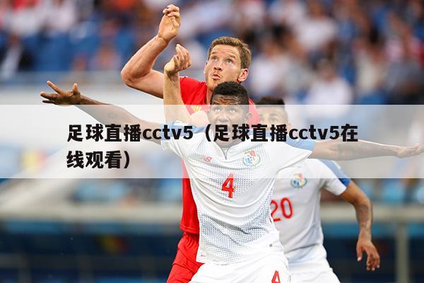 足球直播cctv5（足球直播cctv5在线观看）