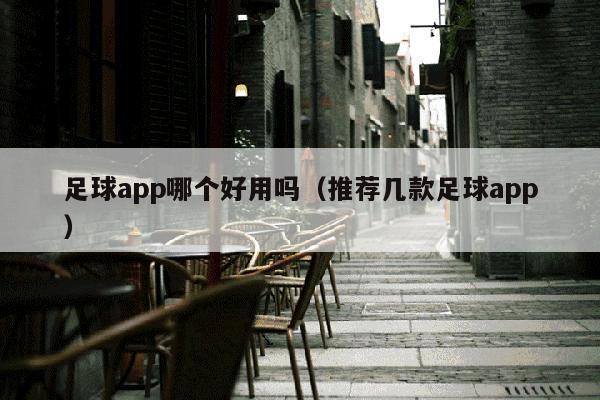 足球app哪个好用吗（推荐几款足球app）