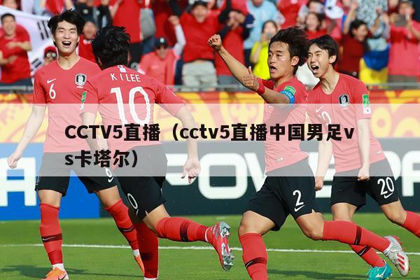 CCTV5直播（cctv5直播中国男足vs卡塔尔）