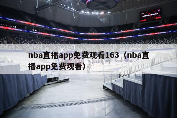 nba直播app免费观看163（nba直播app免费观看）