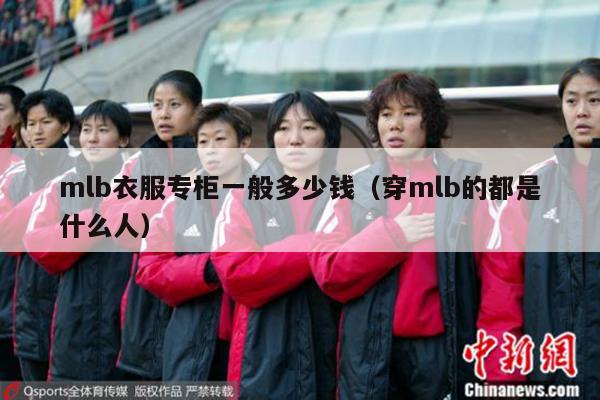 mlb衣服专柜一般多少钱（穿mlb的都是什么人）